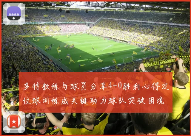 多特教练与球员分享4-0胜利心得定位球训练成关键助力球队突破困境