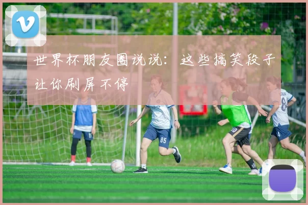 世界杯朋友圈说说：这些搞笑段子让你刷屏不停