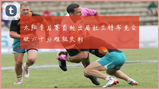 太阳季后赛首轮出局杜兰特布克合砍六十分难阻失利