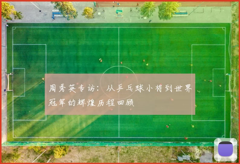 周秀英专访：从乒乓球小将到世界冠军的辉煌历程回顾