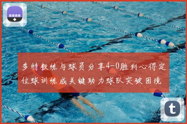 多特教练与球员分享4-0胜利心得定位球训练成关键助力球队突破困境