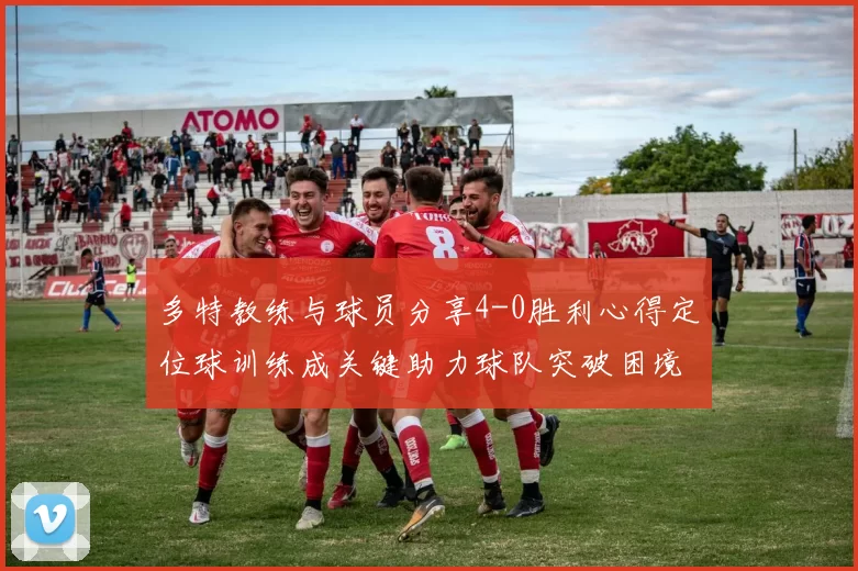 多特教练与球员分享4-0胜利心得定位球训练成关键助力球队突破困境