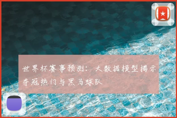 世界杯赛事预测:大数据模型揭示夺冠热门与黑马球队