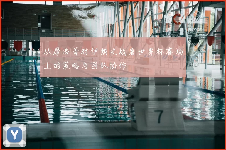 从摩洛哥对伊朗之战看世界杯赛场上的策略与团队协作