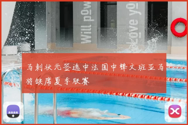 马刺状元签选中法国中锋文班亚马将缺席夏季联赛