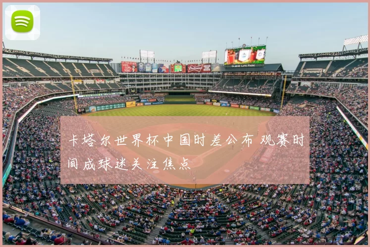 卡塔尔世界杯中国时差公布 观赛时间成球迷关注焦点