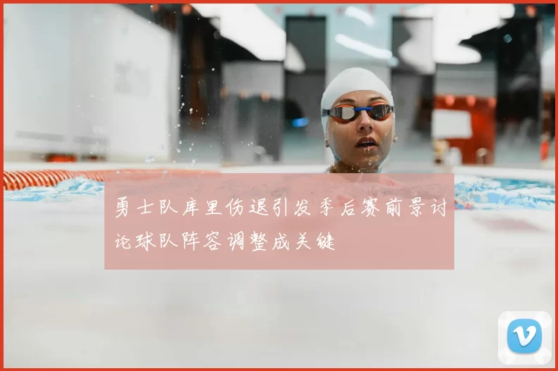 勇士队库里伤退引发季后赛前景讨论球队阵容调整成关键