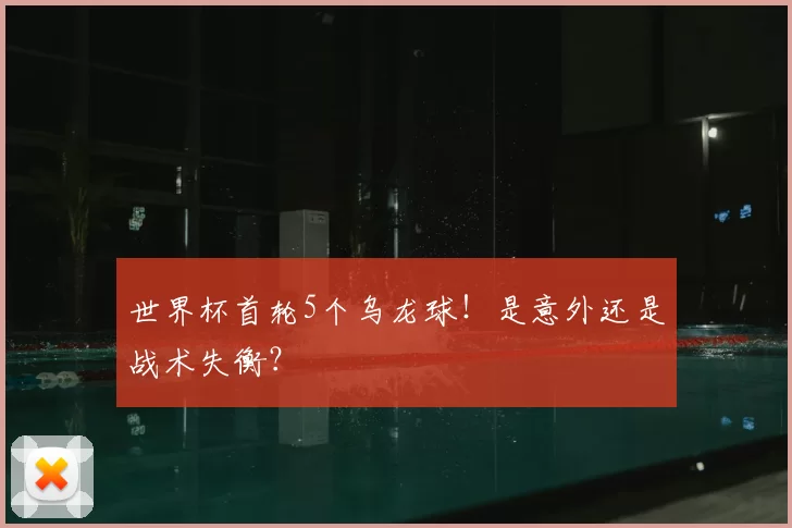 世界杯首轮5个乌龙球！是意外还是战术失衡？
