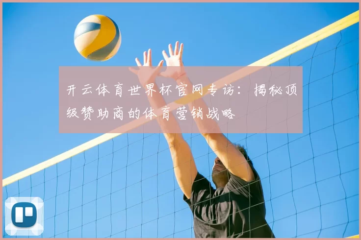 开云体育世界杯官网专访:揭秘顶级赞助商的体育营销战略