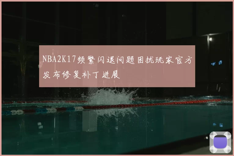 NBA2K17频繁闪退问题困扰玩家官方发布修复补丁进展