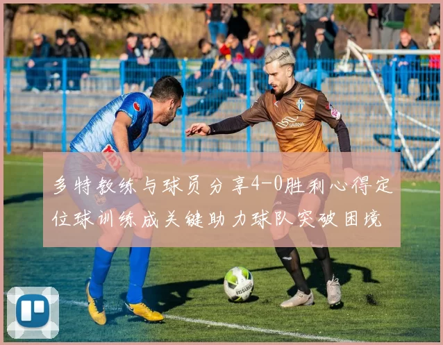 多特教练与球员分享4-0胜利心得定位球训练成关键助力球队突破困境