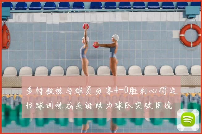 多特教练与球员分享4-0胜利心得定位球训练成关键助力球队突破困境