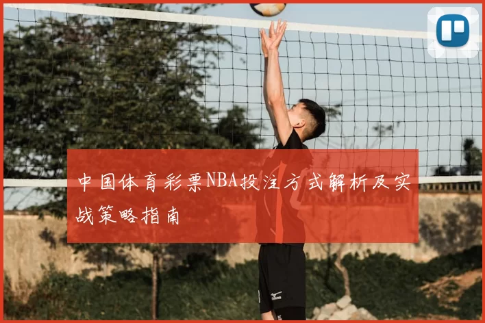 中国体育彩票NBA投注方式解析及实战策略指南