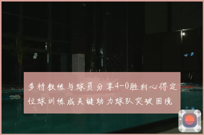 多特教练与球员分享4-0胜利心得定位球训练成关键助力球队突破困境