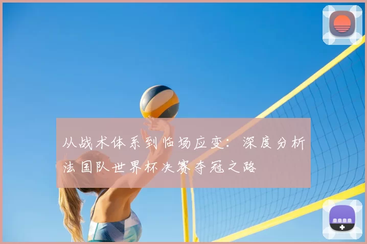 从战术体系到临场应变：深度分析法国队世界杯决赛夺冠之路