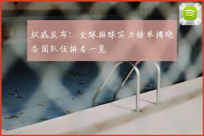 权威发布：全球排球实力榜单揭晓各国队伍排名一览