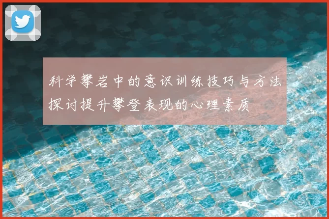 科学攀岩中的意识训练技巧与方法探讨提升攀登表现的心理素质