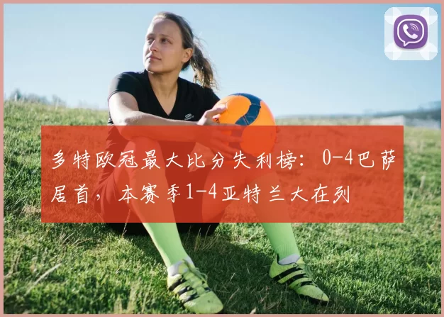 多特欧冠最大比分失利榜：0-4巴萨居首，本赛季1-4亚特兰大在列