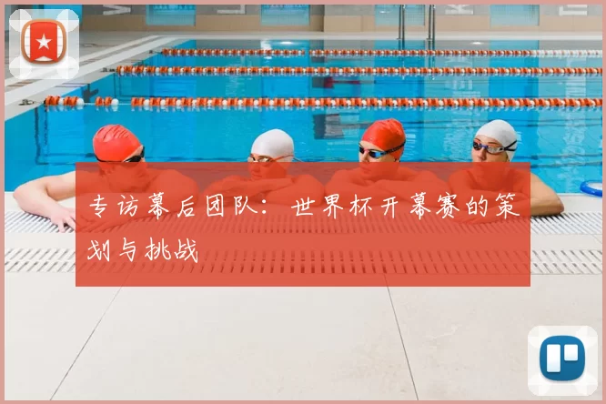 专访幕后团队：世界杯开幕赛的策划与挑战