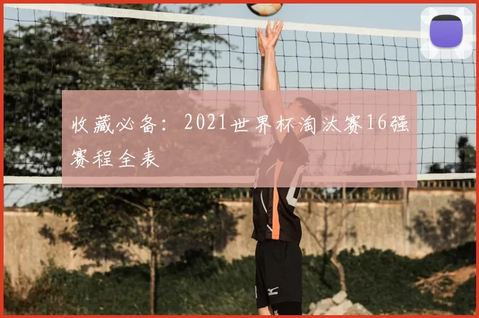 收藏必备：2021世界杯淘汰赛16强赛程全表