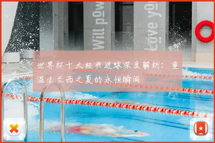世界杯十大经典进球深度解析:重温法兰西之夏的永恒瞬间