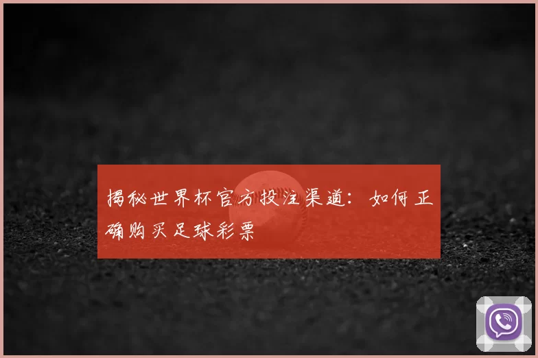 揭秘世界杯官方投注渠道：如何正确购买足球彩票