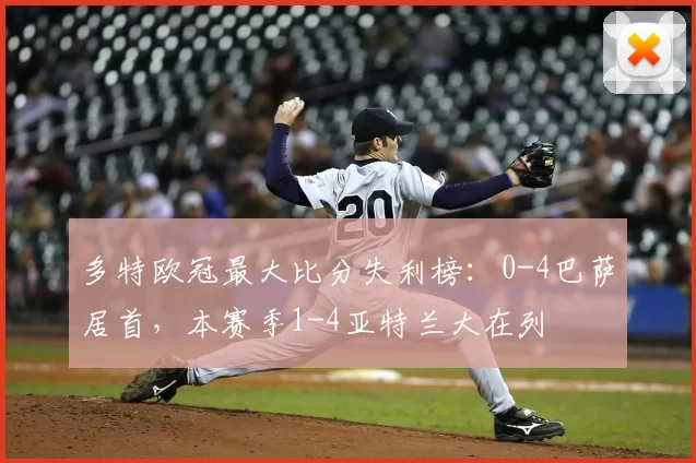 多特欧冠最大比分失利榜:0-4巴萨居首,本赛季1-4亚特兰大在列