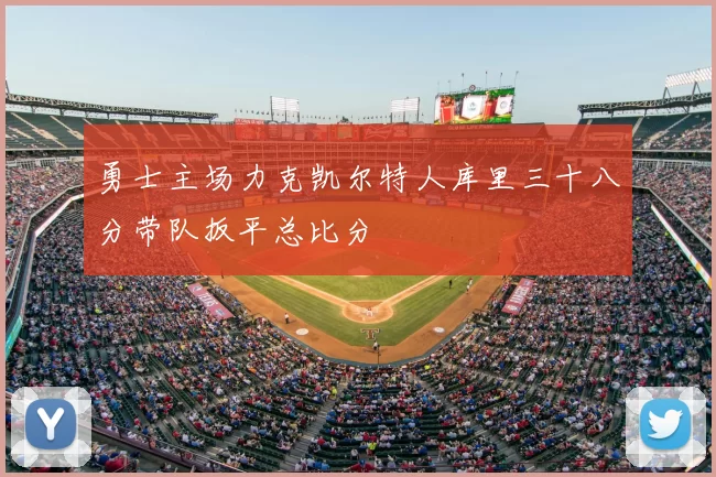 勇士主场力克凯尔特人库里三十八分带队扳平总比分