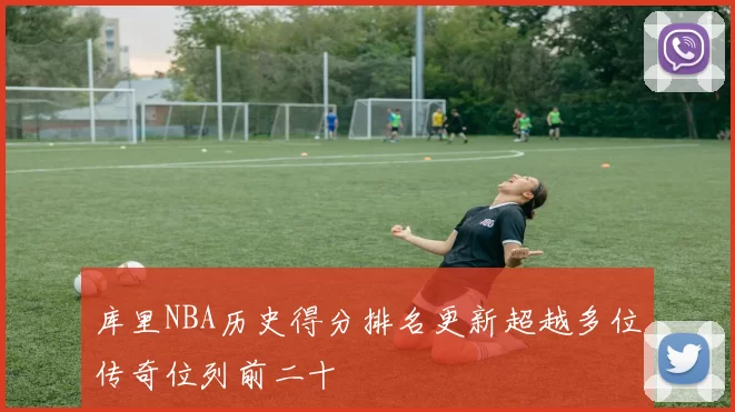 库里NBA历史得分排名更新超越多位传奇位列前二十