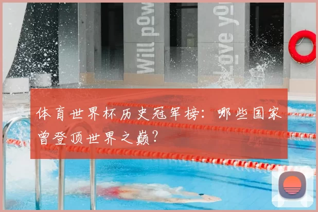 体育世界杯历史冠军榜：哪些国家曾登顶世界之巅？