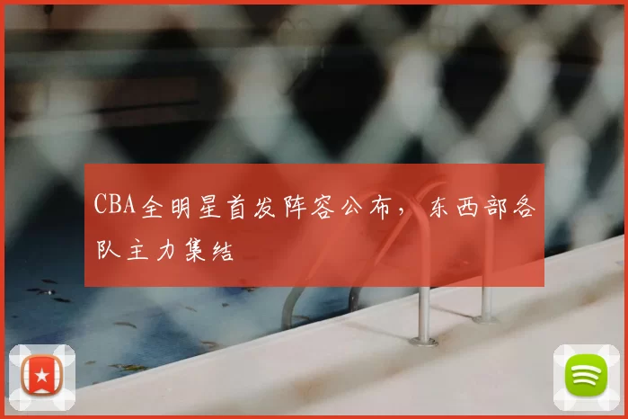 CBA全明星首发阵容公布，东西部各队主力集结