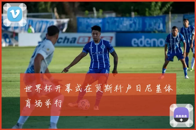 世界杯开幕式在莫斯科卢日尼基体育场举行