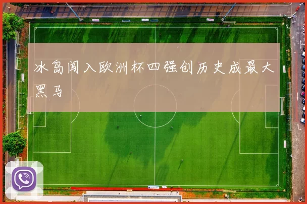 冰岛闯入欧洲杯四强创历史成最大黑马