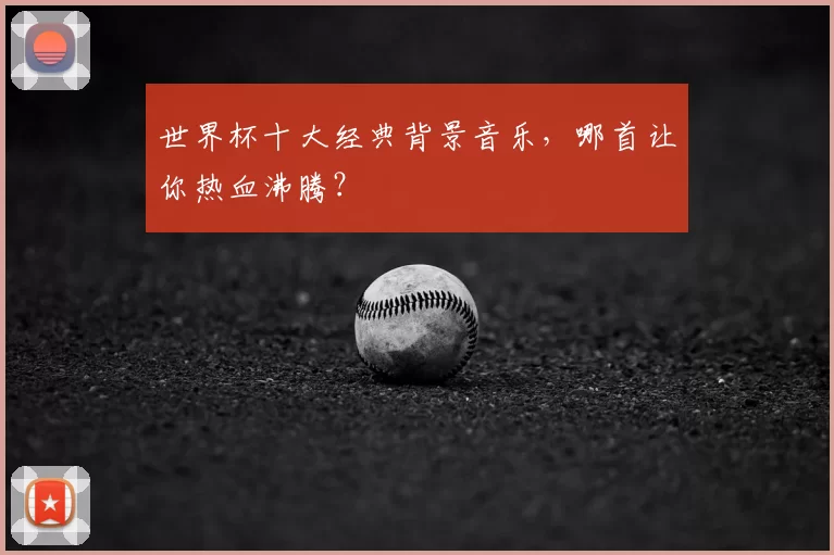 世界杯十大经典背景音乐,哪首让你热血沸腾?