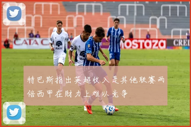 特巴斯指出英超收入是其他联赛两倍西甲在财力上难以竞争