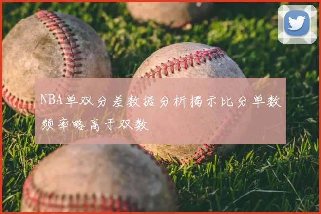 NBA单双分差数据分析揭示比分单数频率略高于双数