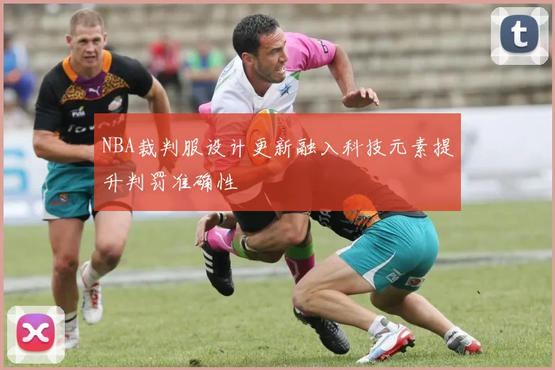 NBA裁判服设计更新融入科技元素提升判罚准确性