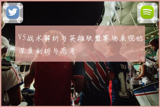 V5战术解析与英雄联盟赛场表现的深度剖析与思考