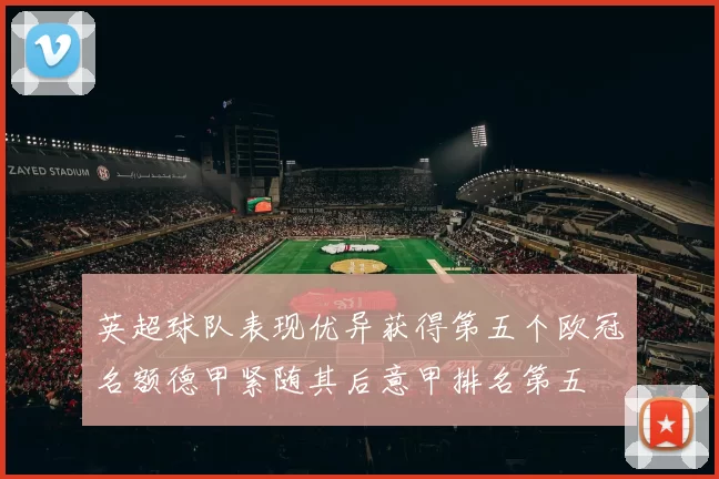 英超球队表现优异获得第五个欧冠名额德甲紧随其后意甲排名第五