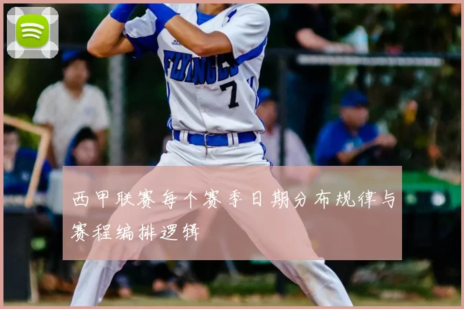 西甲联赛每个赛季日期分布规律与赛程编排逻辑
