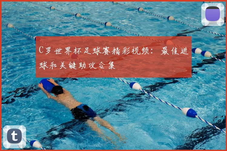 C罗世界杯足球赛精彩视频:最佳进球和关键助攻合集