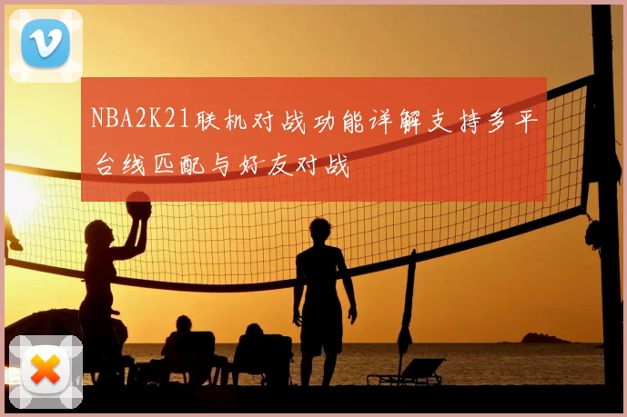 NBA2K21联机对战功能详解支持多平台线匹配与好友对战