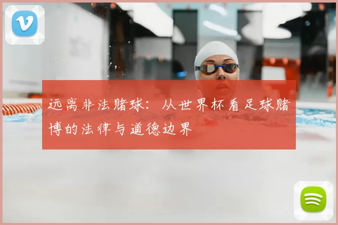 远离非法赌球:从世界杯看足球赌博的法律与道德边界