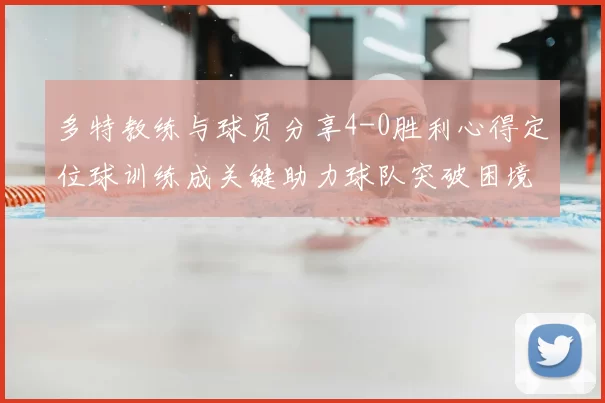 多特教练与球员分享4-0胜利心得定位球训练成关键助力球队突破困境