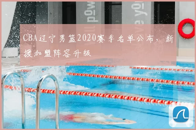 CBA辽宁男篮2020赛季名单公布，新援加盟阵容升级