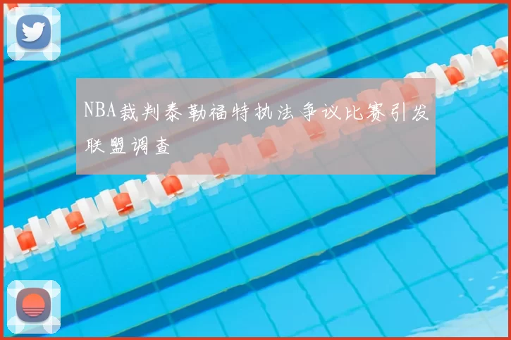NBA裁判泰勒福特执法争议比赛引发联盟调查
