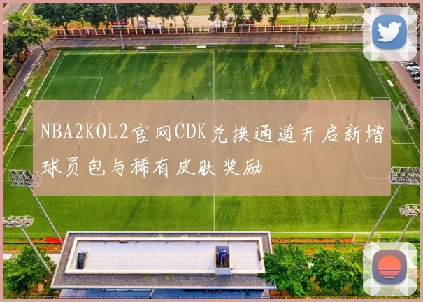 NBA2KOL2官网CDK兑换通道开启新增球员包与稀有皮肤奖励
