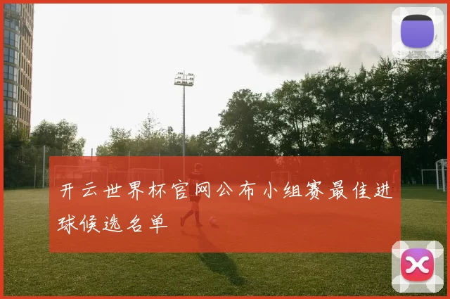 开云世界杯官网公布小组赛最佳进球候选名单