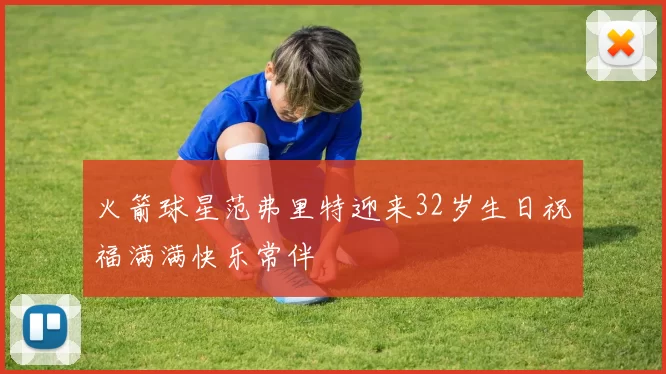 火箭球星范弗里特迎来32岁生日祝福满满快乐常伴