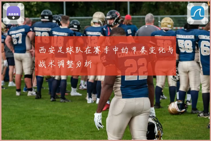 西安足球队在赛季中的节奏变化与战术调整分析
